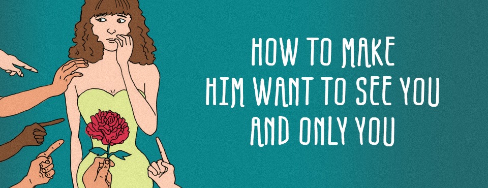 HOW TO MAKE HIM WANT TO SEE YOU & ONLY YOU