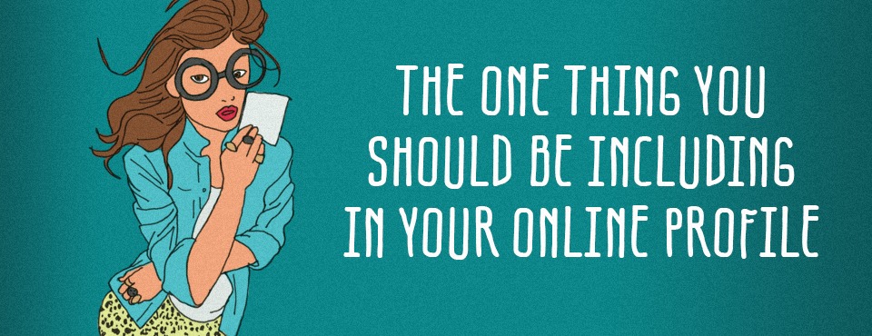 THE ONE THING YOU SHOULD BE INCLUDING ON YOUR ONLINE PROFILE