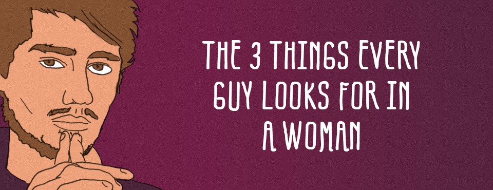 THE 3 THINGS EVERY GUY LOOKS FOR IN A WOMAN